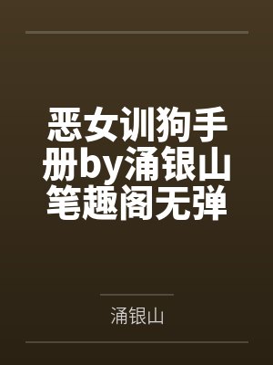 恶女训狗手册by涌银山笔趣阁无弹窗
