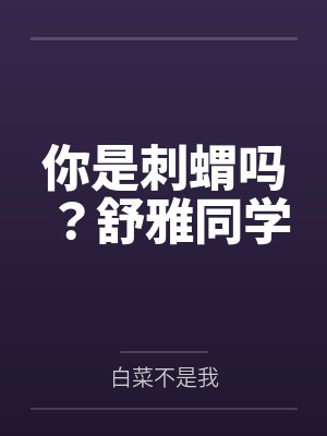 你是刺蝟吗？舒雅同学by白菜不是我