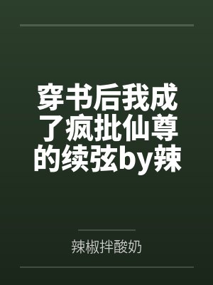 穿书后我成了疯批仙尊的续弦by辣椒拌酸奶