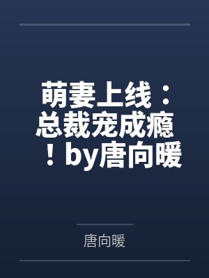 萌妻上线：总裁宠成瘾！by唐向暖