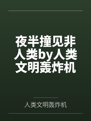 夜半撞见非人类by人类文明轰炸机