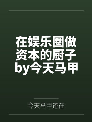 在娱乐圈做资本的厨子by今天马甲还在
