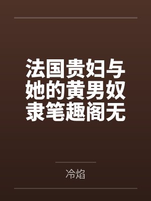 法国贵妇与她的黄男奴隶笔趣阁无弹窗