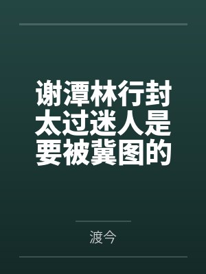 谢潭林行封太过迷人是要被冀图的[快穿]
