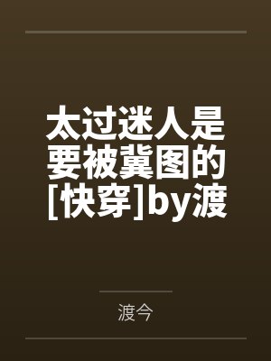 太过迷人是要被冀图的[快穿]by渡今