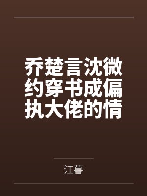 乔楚言沈微约穿书成偏执大佬的情敌