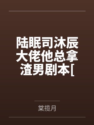 陆眠司沐辰大佬他总拿渣男剧本[快穿]