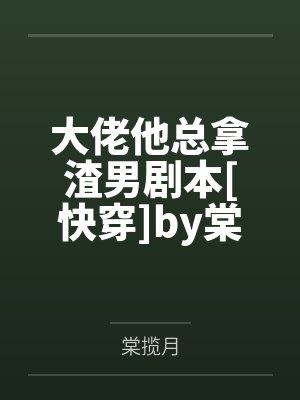 大佬他总拿渣男剧本[快穿]by棠揽月
