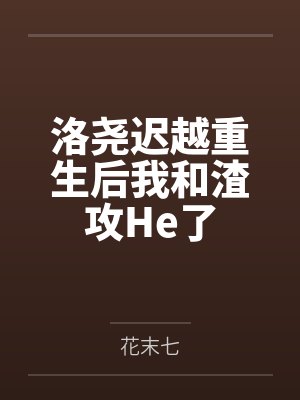 洛尧迟越重生后我和渣攻He了