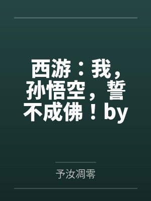 西游：我，孙悟空，誓不成佛！by予汝凋零