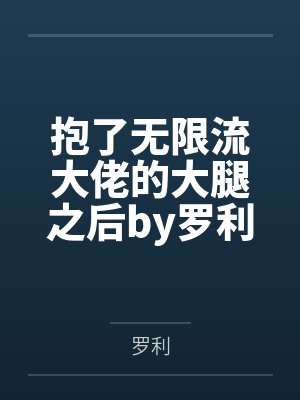 抱了无限流大佬的大腿之后by罗利笔趣阁无弹窗