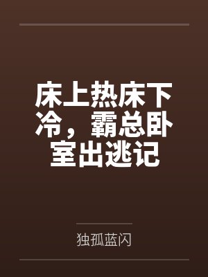 床上热床下冷，霸总卧室出逃记