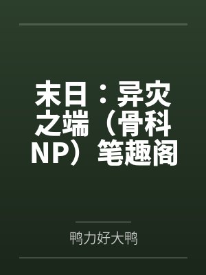 末日：异灾之端（骨科NP）笔趣阁无弹窗