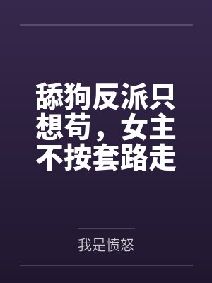 舔狗反派只想苟,女主不按套路走!
