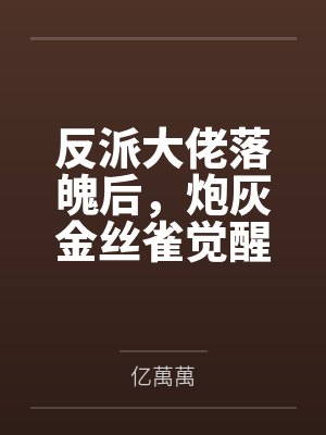 反派大佬落魄后,炮灰金丝雀觉醒了