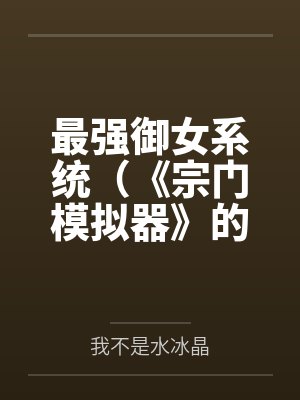 最强御女系统(《宗门模拟器》的重制版)by我不是水冰晶