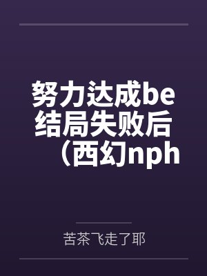 努力达成be结局失败后（西幻nph）