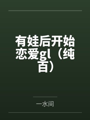 有娃后开始恋爱gl（纯百）