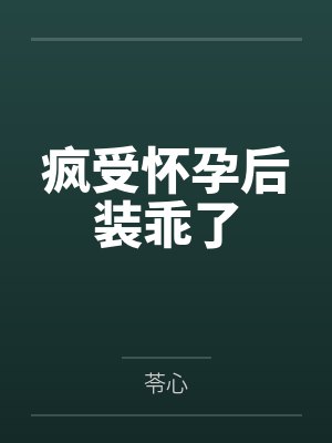 疯受怀孕后装乖了