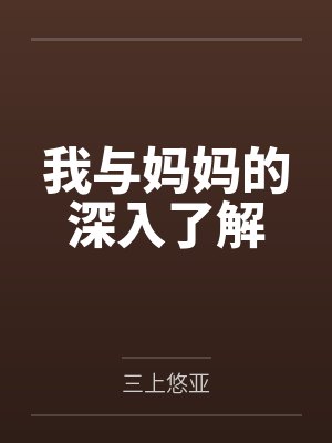 我与妈妈的深入了解by三上悠亚笔趣阁无弹窗