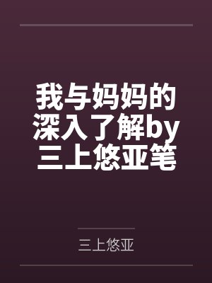 我与妈妈的深入了解by三上悠亚笔趣阁无弹窗