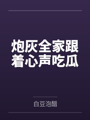 炮灰全家跟着心声吃瓜by白豆泡醋