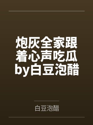 炮灰全家跟着心声吃瓜by白豆泡醋