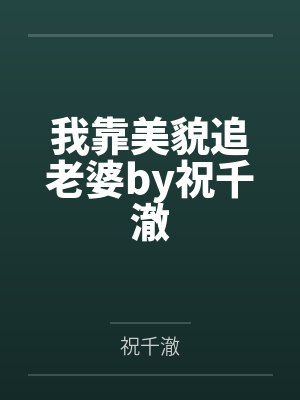我靠美貌追老婆by祝千澈