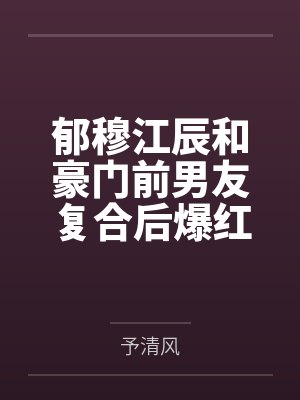 郁穆江辰和豪门前男友复合后爆红了