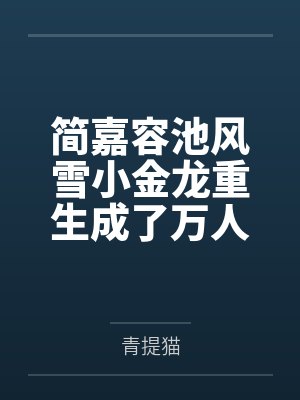 简嘉容池风雪小金龙重生成了万人嫌