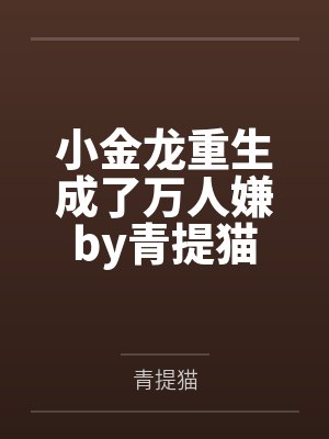 小金龙重生成了万人嫌by青提猫