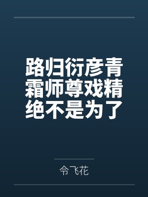 路归衍彦青霜师尊戏精绝不是为了攻我