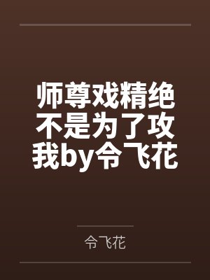 师尊戏精绝不是为了攻我by令飞花