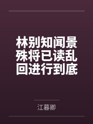 林别知闻景殊将已读乱回进行到底