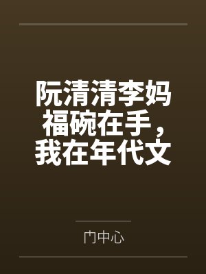 阮清清李妈福碗在手，我在年代文里躺平暴富