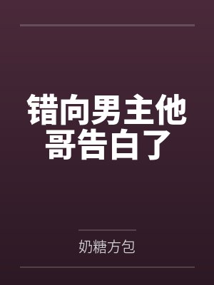 错向男主他哥告白了by奶糖方包