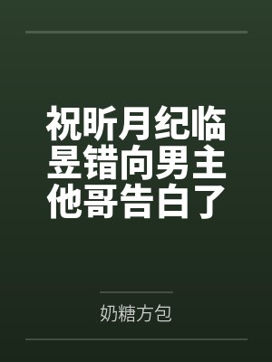 祝昕月纪临昱错向男主他哥告白了