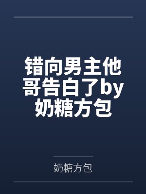 错向男主他哥告白了by奶糖方包