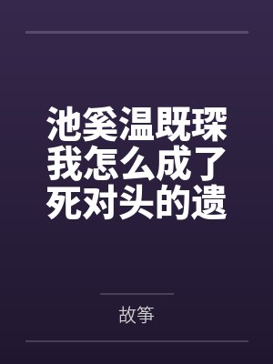 池奚温既琛我怎么成了死对头的遗孀