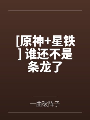 [原神+星铁] 谁还不是条龙了