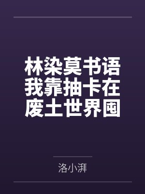 林染莫书语我靠抽卡在废土世界囤货带崽