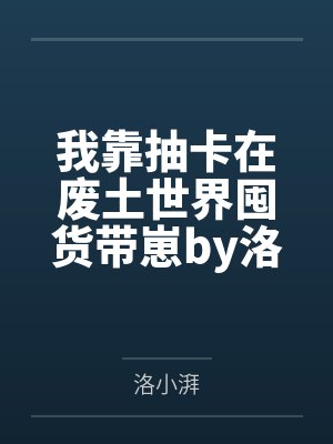 我靠抽卡在废土世界囤货带崽by洛小湃