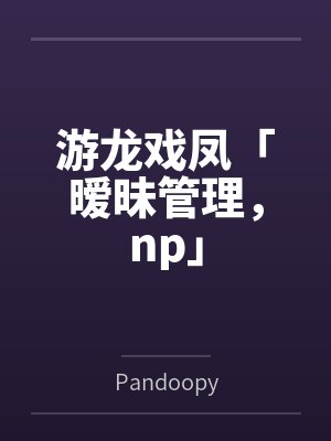 游龙戏凤「暧昧管理，np」