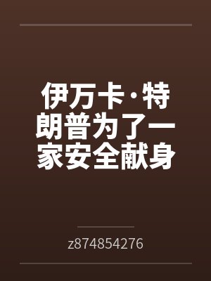 伊万卡·特朗普为了一家安全献身拜登byz874854276笔趣阁无弹窗
