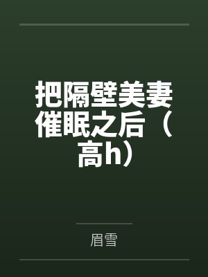 把隔壁美妻催眠之后（高h）
