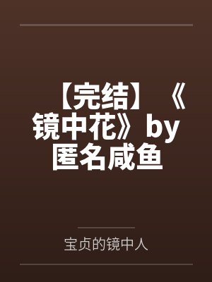 【完结】《镜中花》by匿名咸鱼