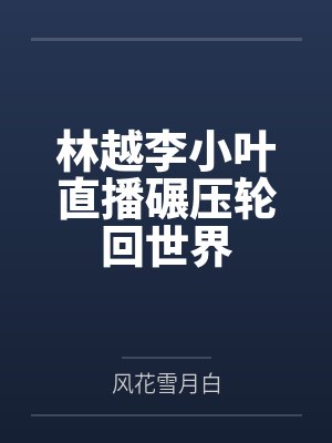 林越李小叶直播碾压轮回世界