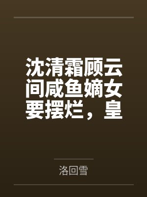 沈清霜顾云间咸鱼嫡女要摆烂，皇子夜夜来敲门