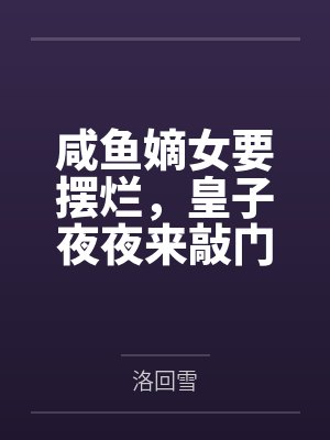 咸鱼嫡女要摆烂，皇子夜夜来敲门by洛回雪