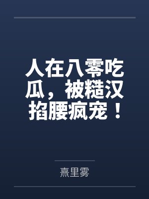 人在八零吃瓜，被糙汉掐腰疯宠！by熹里雾